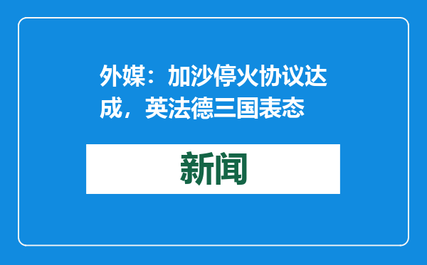 外媒：加沙停火协议达成，英法德三国表态