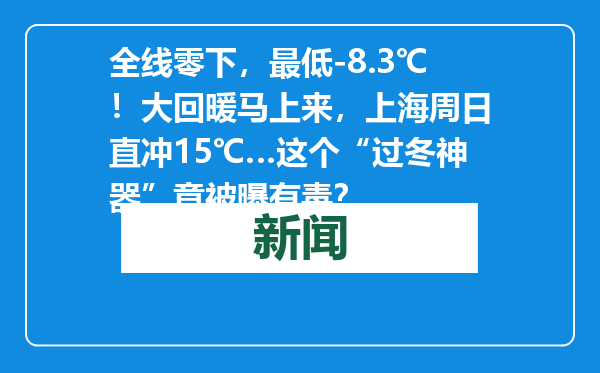 全线零下，最低-8.3℃！大回暖马上来，上海周日直冲15℃…这个“过冬神器”竟被曝有毒？