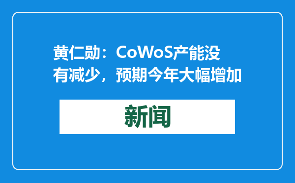 黄仁勋：CoWoS产能没有减少，预期今年大幅增加