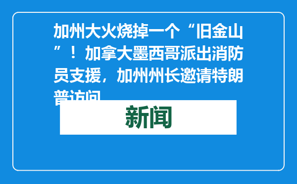 加州大火烧掉一个“旧金山”！加拿大墨西哥派出消防员支援，加州州长邀请特朗普访问