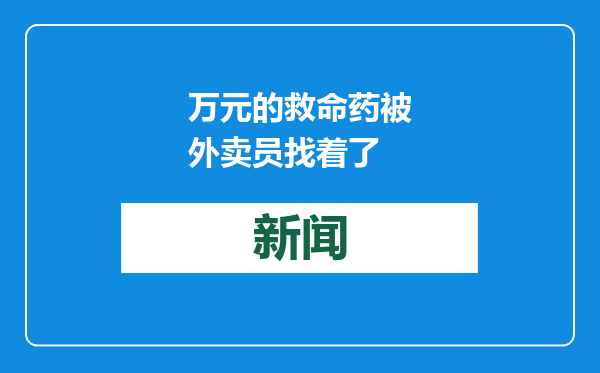 万元的救命药被外卖员找着了