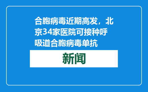 合胞病毒近期高发，北京34家医院可接种呼吸道合胞病毒单抗