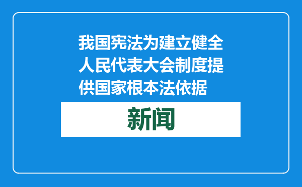 我国宪法为建立健全人民代表大会制度提供国家根本法依据