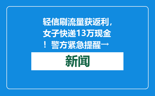 轻信刷流量获返利，女子快递13万现金！警方紧急提醒→