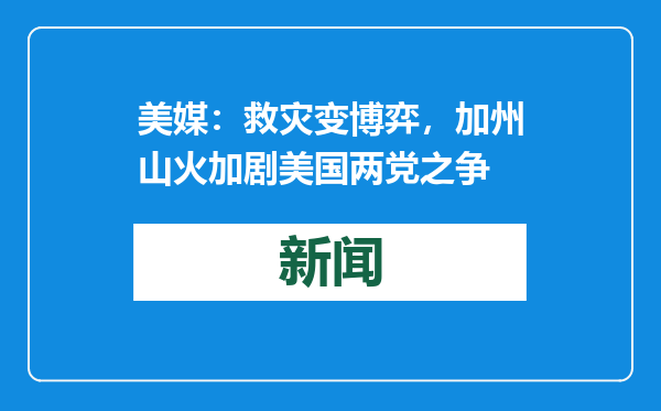 美媒：救灾变博弈，加州山火加剧美国两党之争