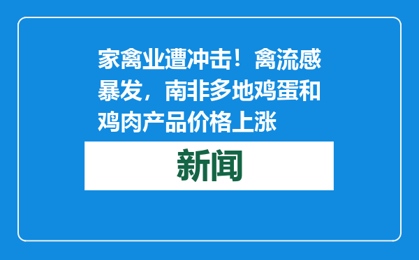 家禽业遭冲击！禽流感暴发，南非多地鸡蛋和鸡肉产品价格上涨