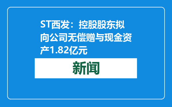 ST西发：控股股东拟向公司无偿赠与现金资产1.82亿元