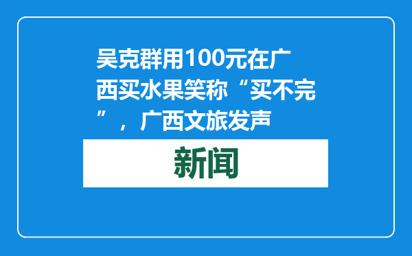 吴克群用100元在广西买水果笑称“买不完”，广西文旅发声