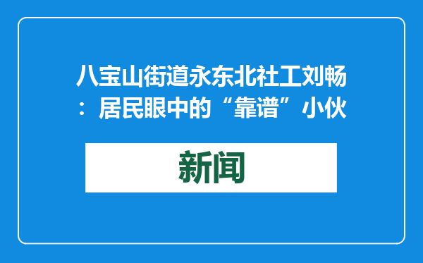 八宝山街道永东北社工刘畅：居民眼中的“靠谱”小伙