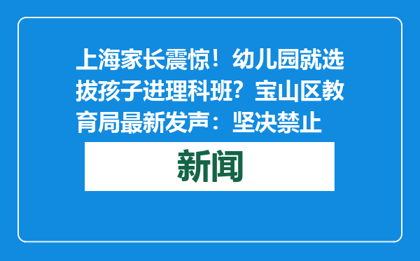 上海家长震惊！幼儿园就选拔孩子进理科班？宝山区教育局最新发声：坚决禁止