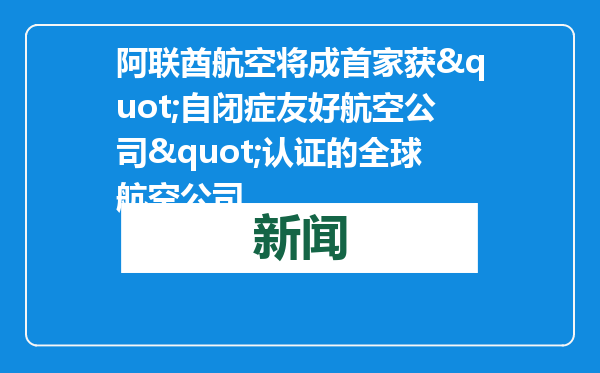 阿联酋航空将成首家获&quot;自闭症友好航空公司&quot;认证的全球航空公司