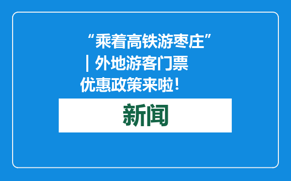 “乘着高铁游枣庄” | 外地游客门票优惠政策来啦！