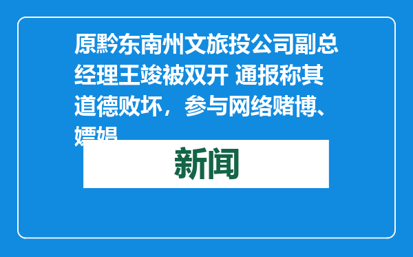 原黔东南州文旅投公司副总经理王竣被双开 通报称其道德败坏，参与网络赌博、嫖娼