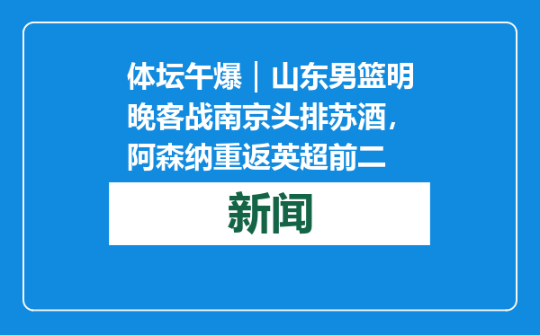体坛午爆｜山东男篮明晚客战南京头排苏酒，阿森纳重返英超前二