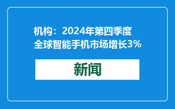 机构：2024年第四季度全球智能手机市场增长3%