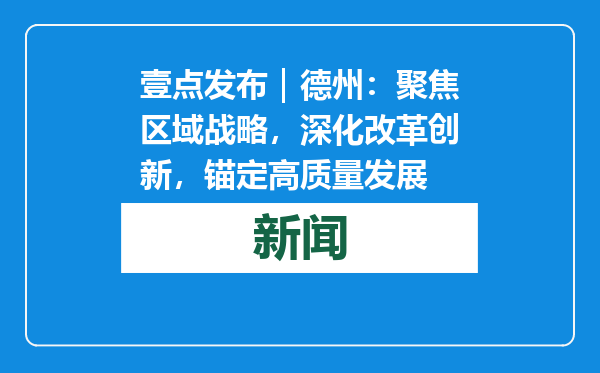 壹点发布｜德州：聚焦区域战略，深化改革创新，锚定高质量发展