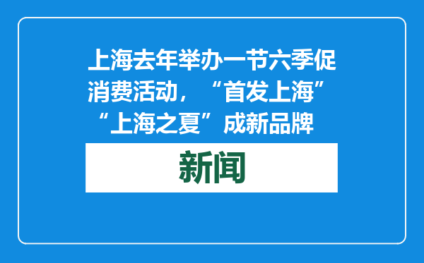 上海去年举办一节六季促消费活动，“首发上海”“上海之夏”成新品牌