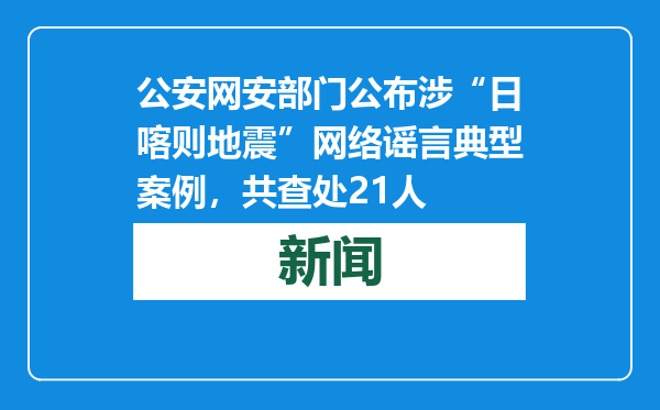 公安网安部门公布涉“日喀则地震”网络谣言典型案例，共查处21人