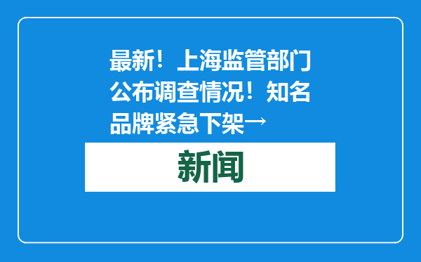 最新！上海监管部门公布调查情况！知名品牌紧急下架→