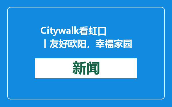Citywalk看虹口丨友好欧阳，幸福家园