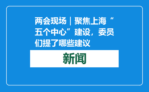 两会现场｜聚焦上海“五个中心”建设，委员们提了哪些建议