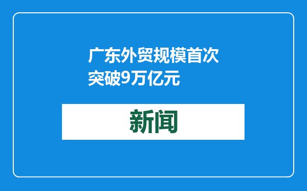 广东外贸规模首次突破9万亿元