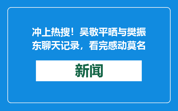 冲上热搜！吴敬平晒与樊振东聊天记录，看完感动莫名