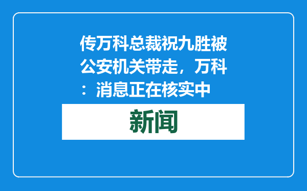 传万科总裁祝九胜被公安机关带走，万科：消息正在核实中