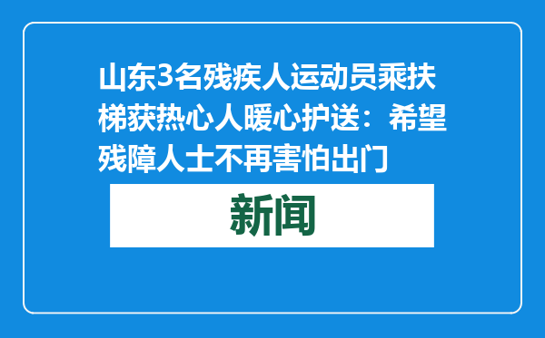 山东3名残疾人运动员乘扶梯获热心人暖心护送：希望残障人士不再害怕出门