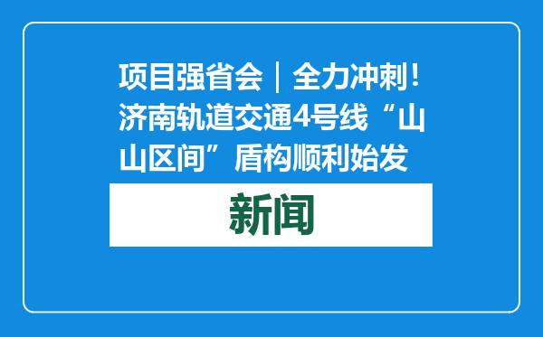 项目强省会｜全力冲刺！济南轨道交通4号线“山山区间”盾构顺利始发
