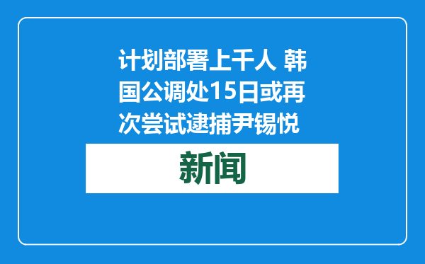 计划部署上千人 韩国公调处15日或再次尝试逮捕尹锡悦