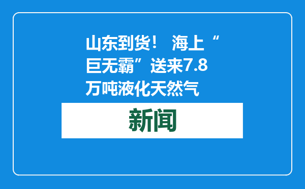 山东到货！ 海上“巨无霸”送来7.8万吨液化天然气