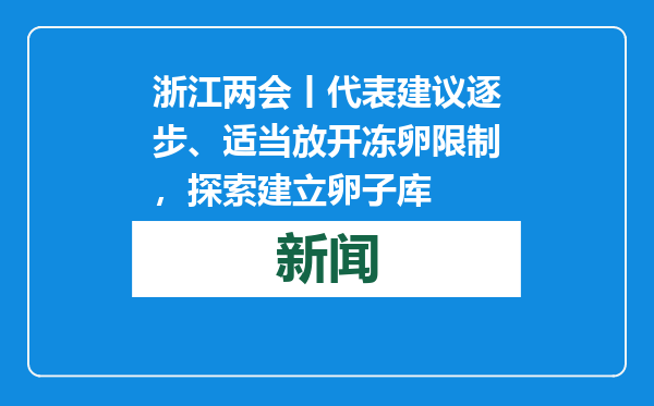 浙江两会丨代表建议逐步、适当放开冻卵限制，探索建立卵子库