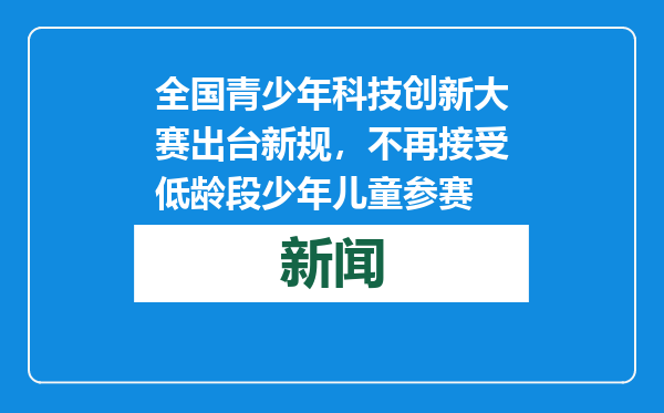 全国青少年科技创新大赛出台新规，不再接受低龄段少年儿童参赛