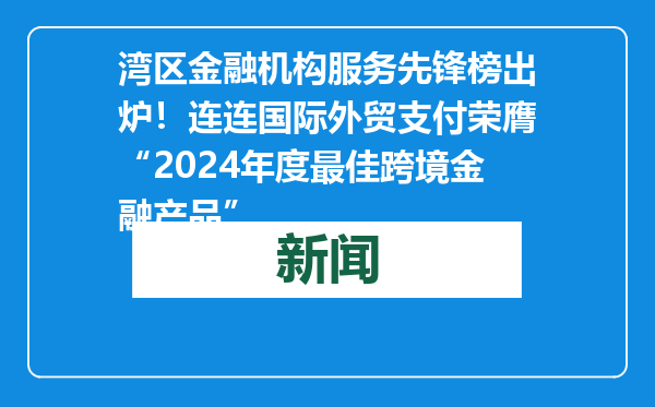 湾区金融机构服务先锋榜出炉！连连国际外贸支付荣膺“2024年度最佳跨境金融产品”