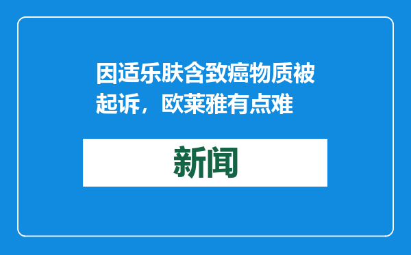 因适乐肤含致癌物质被起诉，欧莱雅有点难
