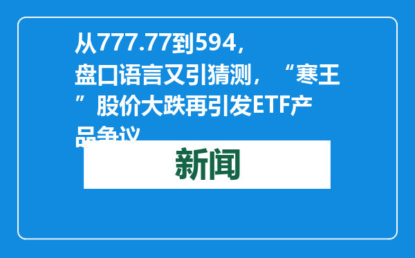 从777.77到594，盘口语言又引猜测，“寒王”股价大跌再引发ETF产品争议