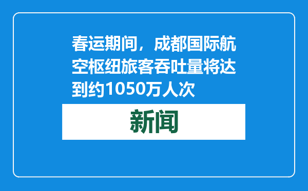 春运期间，成都国际航空枢纽旅客吞吐量将达到约1050万人次