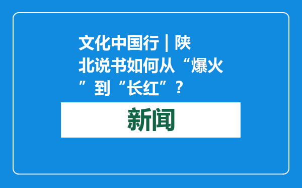 文化中国行 | 陕北说书如何从“爆火”到“长红”？