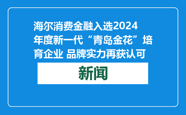 海尔消费金融入选2024年度新一代“青岛金花”培育企业 品牌实力再获认可
