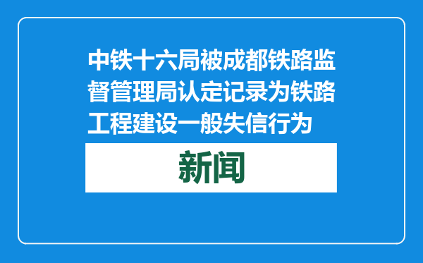 中铁十六局被成都铁路监督管理局认定记录为铁路工程建设一般失信行为