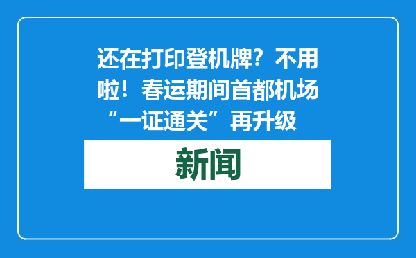 还在打印登机牌？不用啦！春运期间首都机场“一证通关”再升级