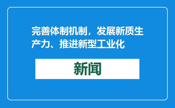 完善体制机制，发展新质生产力、推进新型工业化