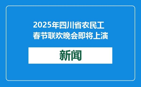 2025年四川省农民工春节联欢晚会即将上演
