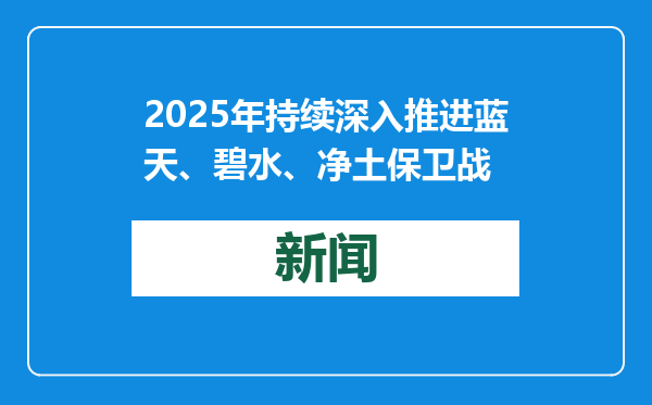 2025年持续深入推进蓝天、碧水、净土保卫战