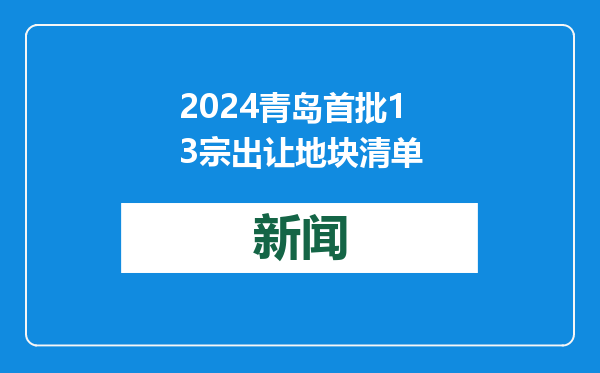 2024青岛首批13宗出让地块清单