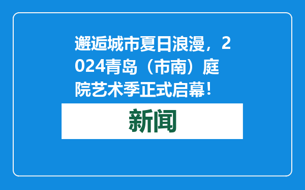 邂逅城市夏日浪漫，2024青岛（市南）庭院艺术季正式启幕！