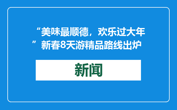 “美味最顺德，欢乐过大年”新春8天游精品路线出炉