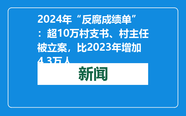 2024年“反腐成绩单”：超10万村支书、村主任被立案，比2023年增加4.3万人