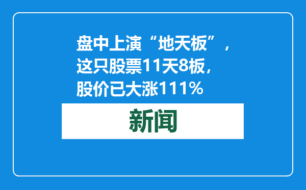 盘中上演“地天板”，这只股票11天8板，股价已大涨111%